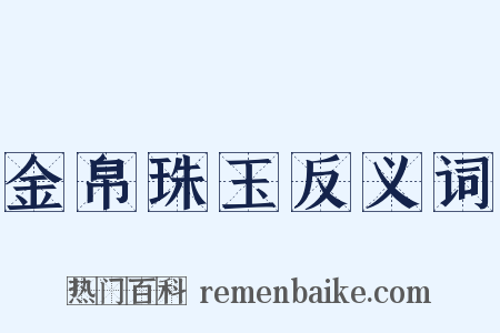 金帛珠玉反义词是什么意思的图片